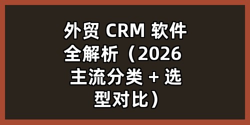 外贸 CRM 软件全解析（2026 主流分类 + 选型对比）